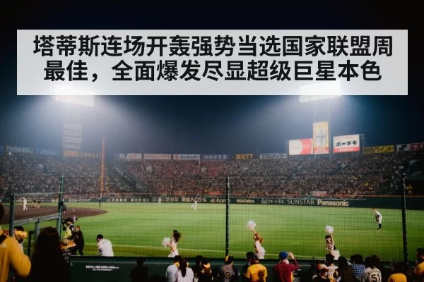 塔蒂斯连场开轰强势当选国家联盟周最佳，全面爆发尽显超级巨星本色