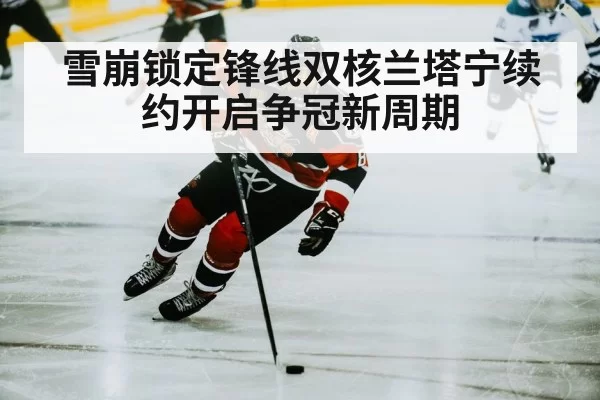 雪崩锁定锋线双核兰塔宁续约开启争冠新周期